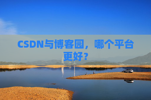 CSDN与博客园，哪个平台更好？