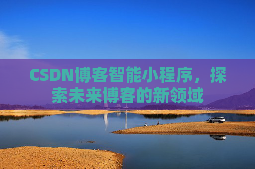 CSDN博客智能小程序，探索未来博客的新领域