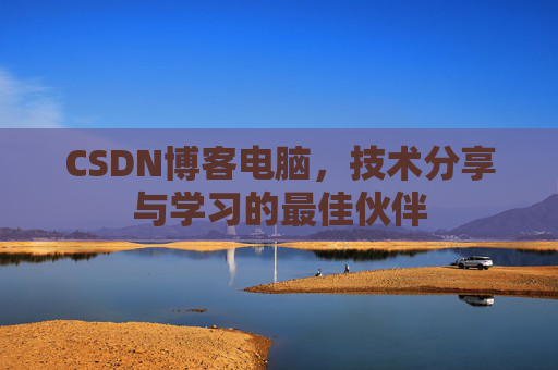 CSDN博客电脑，技术分享与学习的最佳伙伴